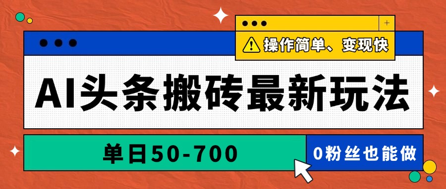 AI头条搬砖最新玩法，单日50-700，AI写文章，操作简单，变现快-聊项目