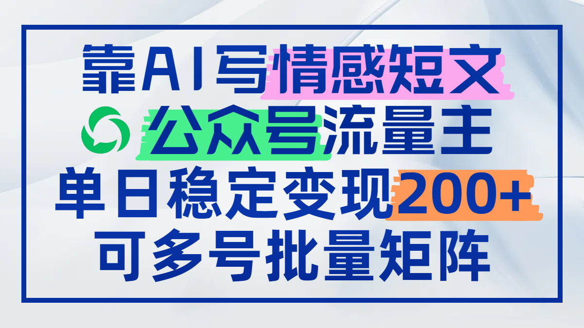靠AI写情感短文，公众号流量主日赚200+，可多号批量矩阵-聊项目