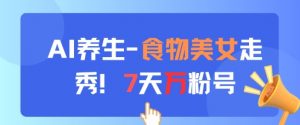 AI养生新玩法，食物美女走秀，7天万粉号-聊项目