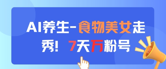 AI养生新玩法，食物美女走秀，7天万粉号-聊项目