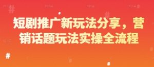 短剧推广新玩法分享，营销话题玩法实操全流程-聊项目
