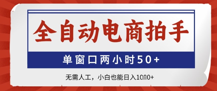 全自动电商拍手，单窗口两小时50+，无需人工，小白也能日入1k+【揭秘】-聊项目