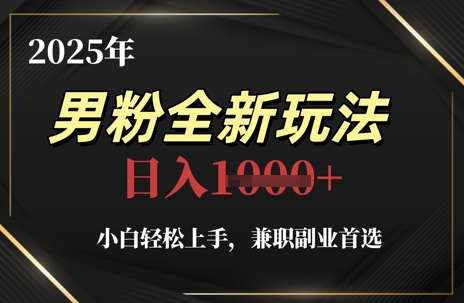 2025年男粉全新玩法，小白轻松上手，兼职副业首选，轻轻松松日入1k+-聊项目