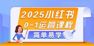 2025小红书0-1运营课程,选品、素材、笔记制作与发布技巧-聊项目