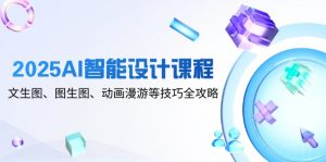 2025AI智能设计课程,文生图、图生图、动画漫游等技巧全攻略-聊项目