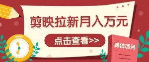 剪映拉新推广项目，5个粉丝就能操作，月入1w+超详细攻略！【附入口】-聊项目