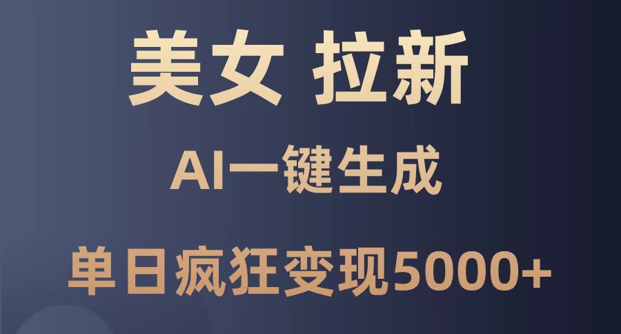 美女暴力拉新，通过AI一键生成，单日疯狂变现5000+，纯小白一学就会！-聊项目