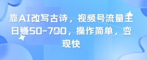 靠AI改写古诗，视频号流量主日入几张，操作简单，变现快-聊项目