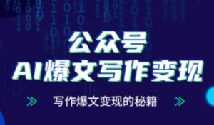 公众号AI爆文写作变现秘籍,零基础、指令、变现、涨粉必学的AI爆文写作课-聊项目