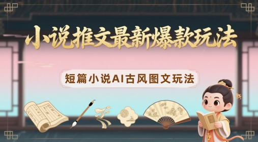 小说推文最新爆款玩法，短篇小说AI古风图文玩法-聊项目