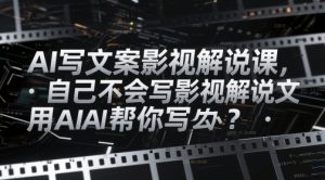 AI写文案影视解说课，自己不会写影视解说文案怎么办？用AI帮你写-聊项目