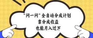 问一问全自动分成计划,靠分成收益也能月入过1W【揭秘】-聊项目