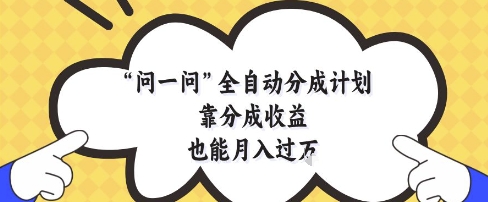 问一问全自动分成计划，靠分成收益也能月入过1W【揭秘】-聊项目