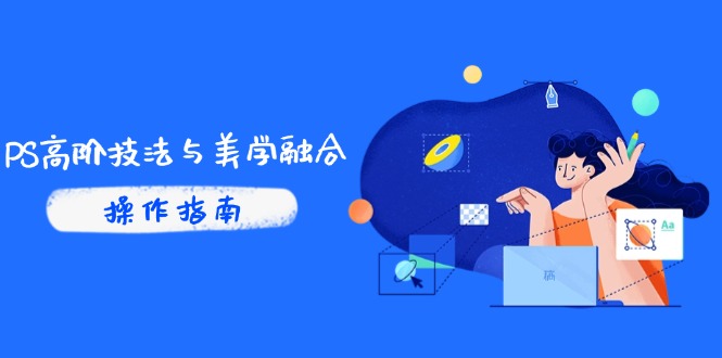 PS高阶技法与美学融合：商业光效/调色逻辑拆解，抖音IP运营+AI修图实战-聊项目