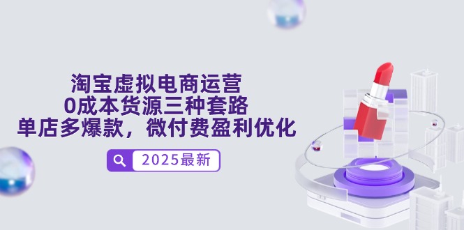 淘宝虚拟电商运营，0成本货源三种套路，单店多爆款，微付费盈利优化-聊项目