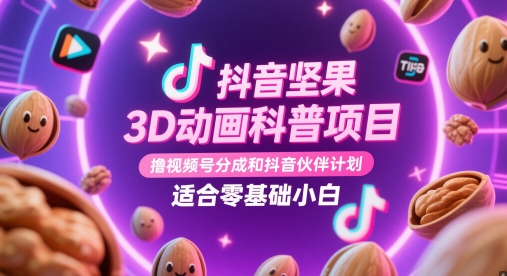抖音坚果3D动画科普项目，撸视频号分成和抖音伙伴计划，适合零基础小白-聊项目