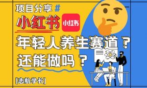 小红书年轻人养生赛道？真的还能做吗？详细讲解！-聊项目