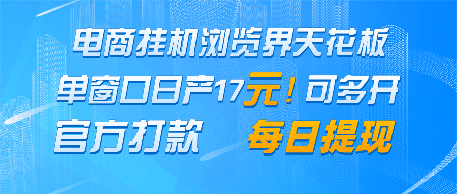 电商挂机浏览界天花板 单窗口日收益17＋ 每日提现 官方打款-聊项目