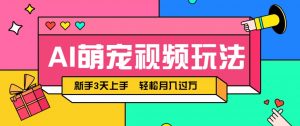 AI萌宠视频玩法,操作简单新手也能快速上手,轻松月入过万!-聊项目