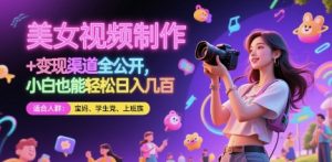 美女视频制作 + 变现渠道全公开,小白也能轻松日入几张【揭秘】-聊项目