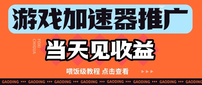 游戏加速器推广项目当天见收益，纯干货喂饭级教程分享-聊项目