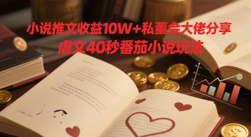 小说推文收益10W+私董会大佬分享，虐文40秒番茄小说玩法-聊项目