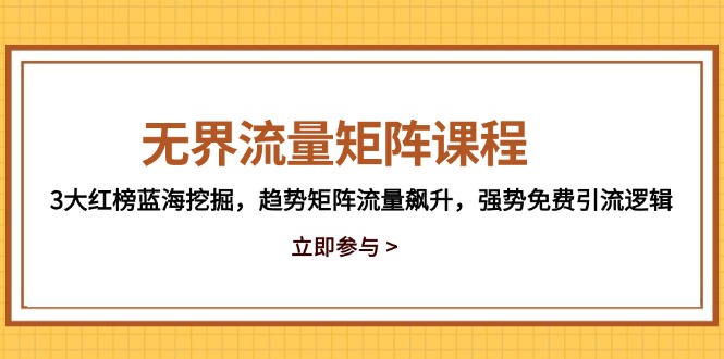 无界流量矩阵课程，3大红榜蓝海挖掘，趋势矩阵流量飙升，强势免费引流逻辑-聊项目