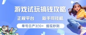 游戏试玩搞钱攻略正规平台,新手可挂G,单号日产3张+提现秒到【揭秘】-聊项目