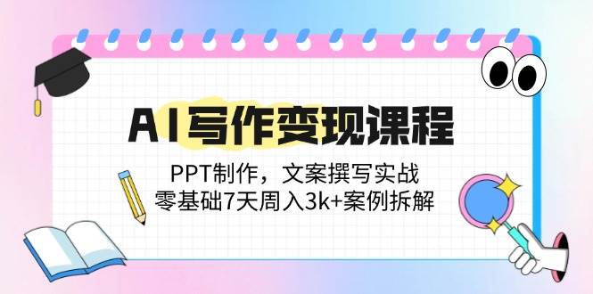 （14769期）AI写作变现课程：PPT制作，文案撰写实战，零基础7天周入3k+案例拆解-聊项目