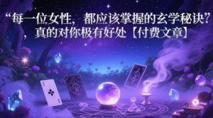 每一位女性,都应该掌握的玄学秘诀 ,真的对你极有好处【付费文章】-聊项目