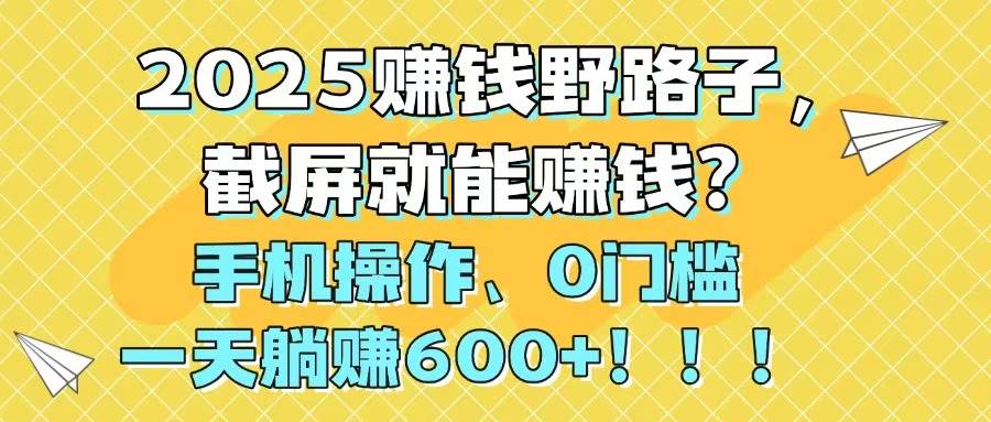 （14771期）2025赚钱野路子，截屏就能赚钱？手机操作0门槛，一天躺赚600+！！！-聊项目