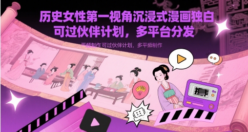 历史女性第一视角沉浸式漫画独白解说视频制作，可过伙伴计划，多平台分发-聊项目
