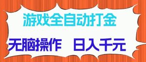 (14775期)游戏全自动打金项目,无脑操作,日入千元,长期稳定收益-聊项目