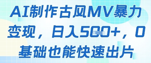 AI制作古风MV暴力变现，日入几张，0基础也能快速出片-聊项目