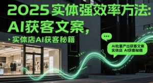 2025实体强效率方法：AI批量产出获客文案，实体店AI获客秘籍-聊项目