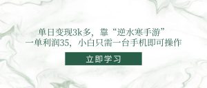 单日变现3k多，靠“逆水寒手游”，一单利润35，小白只需一台手机即可操作-聊项目