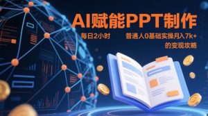 AI赋能PPT制作，每日2小时，普通人0基础实操月入7k+ 的变现攻略-聊项目