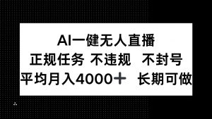 AI一键无人直播，正规任务 不违规 不封号，平均月入4000+ 长期可做-聊项目
