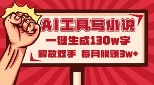 AI工具写小说2.0，一键生成130万字，解放双手，每月躺赚3w+-聊项目