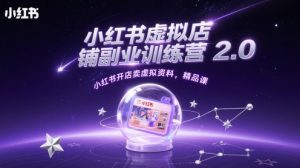 小红书虚拟店铺副业训练营2.0,小红书开店卖虚拟资料,精品课-聊项目