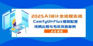 2025AI设计全流程实战:ComfyUI+Flux模型配置,线稿出图与毛坯改造案例-聊项目