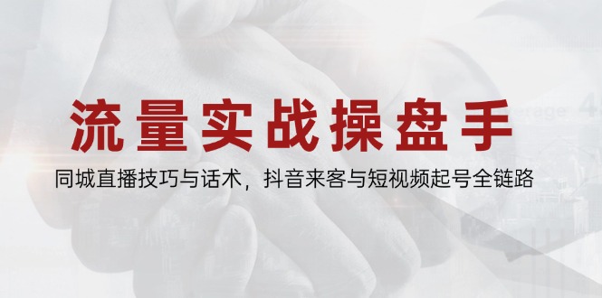 流量实战操盘手，同城直播技巧与话术，抖音来客与短视频起号全链路-聊项目