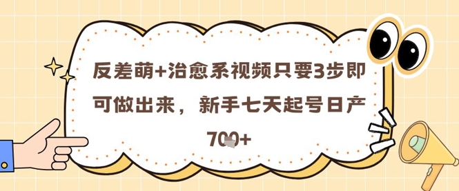 反差萌+治愈系视频只要3步即可做出来，新手七天起号日产7张-聊项目