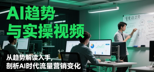 AI趋势与实操视频，从趋势解读入手，剖析AI时代流量营销变化-聊项目