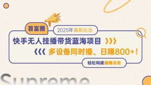 快手无人直播带货蓝海项目,日赚800+,多设备同时播,轻松构建躺赚模式-聊项目