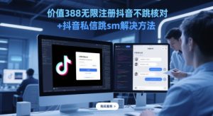 价值388无限注册抖音不跳核对+抖音私信跳sm解决方法，5月最新抖音跳核对技术-聊项目