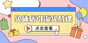 实体店引流实战课，短视频认知+抖加投放，精准对标百客进店-聊项目