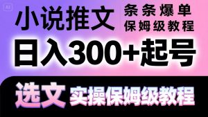 小说推文条条爆单，日入300+起号，选文，实操保姆级教程-聊项目