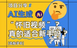 AI生成“怀旧视频”真的很适合新手？详细讲解！-聊项目