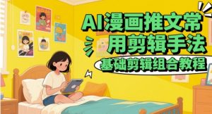 AI漫画推文常用剪辑手法，基础剪辑组合教程-聊项目